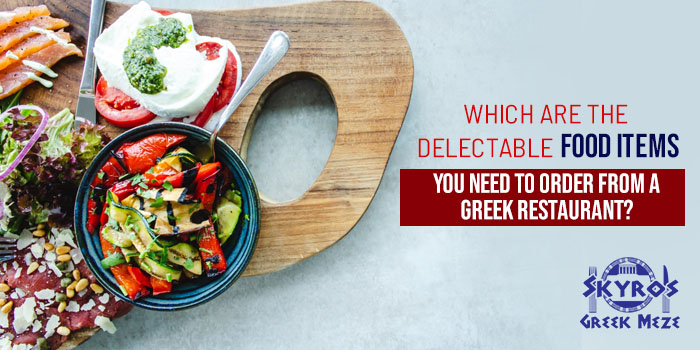 Which are the delectable food items you need to order from a Greek Restaurant?