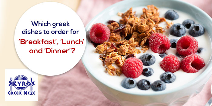 Which greek dishes to order for - ‘Breakfast’, ‘Lunch’ and ‘Dinner’?